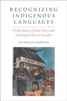 Recognizing Indigenous Languages : Double Binds of State Policy and Teaching Kichwa in Ecuador