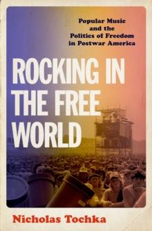 Rocking in the Free World : Popular Music and the Politics of Freedom in Postwar America