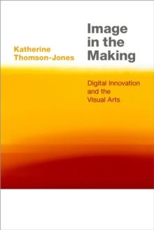 Image in the Making : Digital Innovation and the Visual Arts