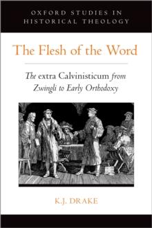 The Flesh of the Word : The extra Calvinisticum from Zwingli to Early Orthodoxy