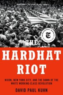 The Hardhat Riot : Nixon, New York City, and the Dawn of the White Working-Class Revolution