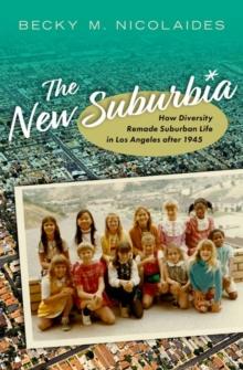 The New Suburbia : How Diversity Remade Suburban Life in Los Angeles after 1945