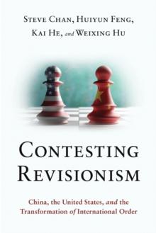 Contesting Revisionism : China, the United States, and the Transformation of International Order