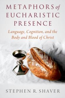 Metaphors of Eucharistic Presence : Language, Cognition, and the Body and Blood of Christ