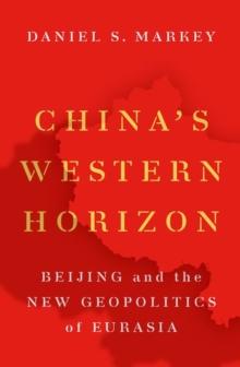 China's Western Horizon : Beijing and the New Geopolitics of Eurasia