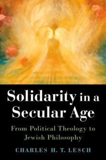 Solidarity in a Secular Age : From Political Theology to Jewish Philosophy