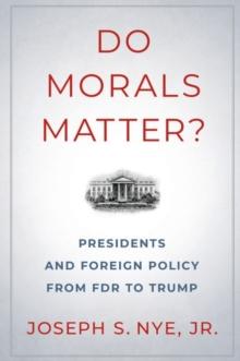 Do Morals Matter? : Presidents and Foreign Policy from FDR to Trump