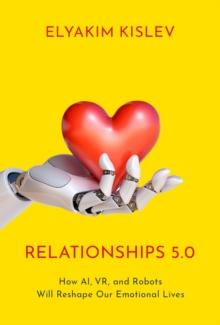 Relationships 5.0 : How AI, VR, and Robots Will Reshape Our Emotional Lives