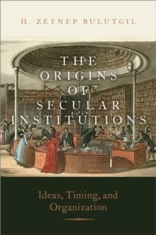 The Origins of Secular Institutions : Ideas, Timing, and Organization