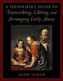 A Performer's Guide to Transcribing, Editing, and Arranging Early Music