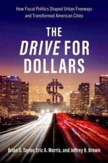 The Drive for Dollars : How Fiscal Politics Shaped Urban Freeways and Transformed American Cities