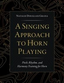 A Singing Approach to Horn Playing : Pitch, Rhythm, and Harmony Training for Horn