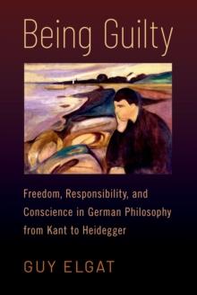 Being Guilty : Freedom, Responsibility, and Conscience in German Philosophy from Kant to Heidegger