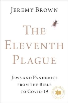 The Eleventh Plague : Jews, Plagues, and Pandemics from the Bible to COVID-19