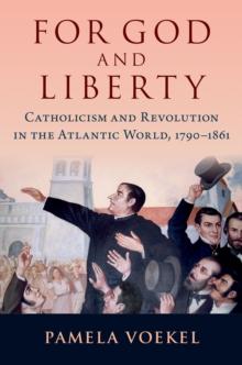 For God and Liberty : Catholicism and Revolution in the Atlantic World, 1790-1861