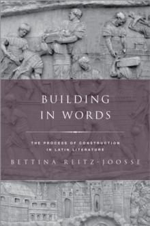 Building in Words : The Process of Construction in Latin Literature