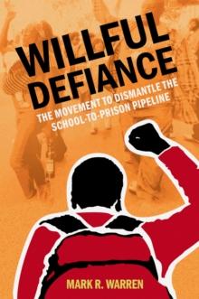 Willful Defiance : The Movement to Dismantle the School-to-Prison Pipeline