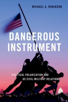 Dangerous Instrument : Political Polarization and US Civil-Military Relations