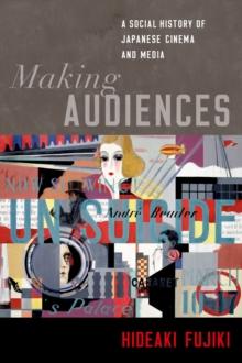 Making Audiences : A Social History of Japanese Cinema and Media