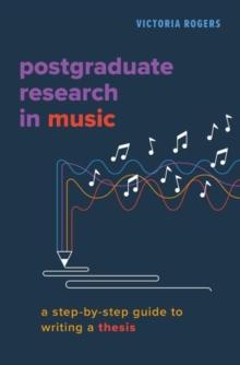 Postgraduate Research in Music : A Step-by-Step Guide to Writing a Thesis