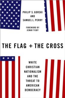 The Flag and the Cross : White Christian Nationalism and the Threat to American Democracy