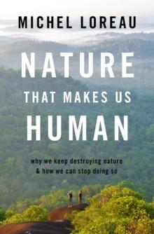 Nature That Makes Us Human : Why We Keep Destroying Nature and How We Can Stop Doing So