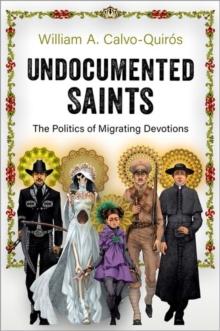 Undocumented Saints : The Politics of Migrating Devotions