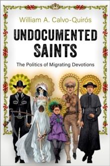 Undocumented Saints : The Politics of Migrating Devotions