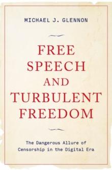 Free Speech and Turbulent Freedom : The Dangerous Allure of Censorship in the Digital Era