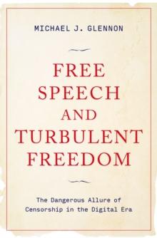 Free Speech and Turbulent Freedom : The Dangerous Allure of Censorship in the Digital Era