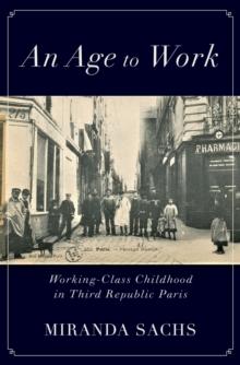 An Age to Work : Working-Class Childhood in Third Republic Paris