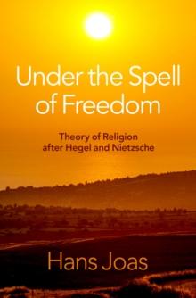 Under the Spell of Freedom : Theory of Religion after Hegel and Nietzsche