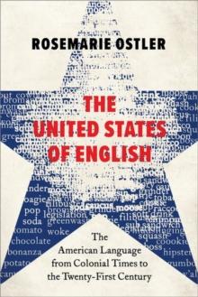 The United States of English : The American Language from Colonial Times to the Twenty-First Century