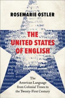 The United States of English : The American Language from Colonial Times to the Twenty-First Century