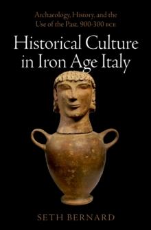 Historical Culture in Iron Age Italy : Archaeology, History, and the Use of the Past, 900-300 BCE