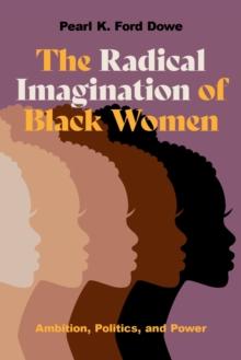 The Radical Imagination of Black Women : Ambition, Politics, and Power