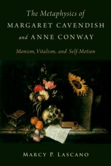 The Metaphysics of Margaret Cavendish and Anne Conway : Monism, Vitalism, and Self-Motion