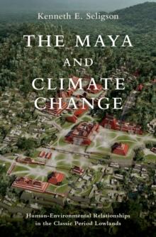 The Maya and Climate Change : Human-Environmental Relationships in the Classic Period Lowlands