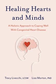 Healing Hearts and Minds : A Holistic Approach to Coping Well with Congenital Heart Disease