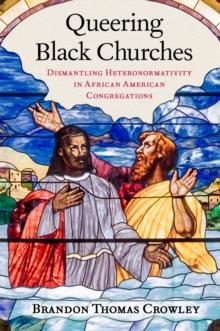 Queering Black Churches : Dismantling Heteronormativity in African American Congregations