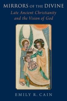 Mirrors of the Divine : Late Ancient Christianity and the Vision of God