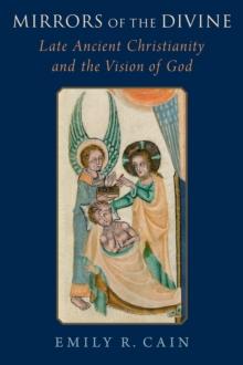 Mirrors of the Divine : Late Ancient Christianity and the Vision of God