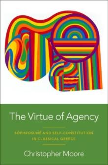 The Virtue of Agency : Sophrosune and Self-Constitution in Classical Greece