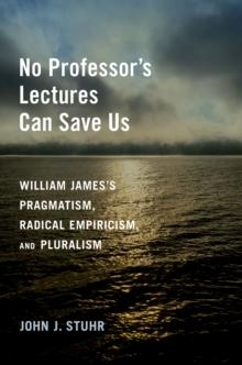 No Professor's Lectures Can Save Us : William James's Pragmatism, Radical Empiricism, and Pluralism