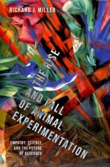 The Rise and Fall of Animal Experimentation : Empathy, Science, and the Future of Research