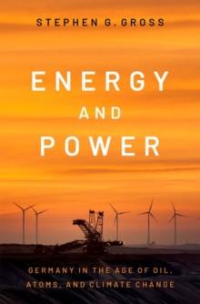 Energy and Power : Germany in the Age of Oil, Atoms, and Climate Change