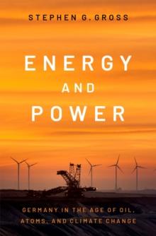 Energy and Power : Germany in the Age of Oil, Atoms, and Climate Change