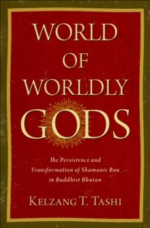 World of Worldly Gods : The Persistence and Transformation of Shamanic Bon in Buddhist Bhutan