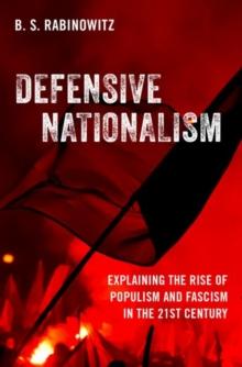 Defensive Nationalism : Explaining the Rise of Populism and Fascism in the 21st Century