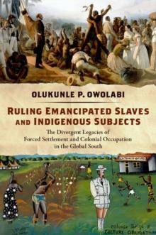 Ruling Emancipated Slaves and Indigenous Subjects : The Divergent Legacies of Forced Settlement and Colonial Occupation in the Global South